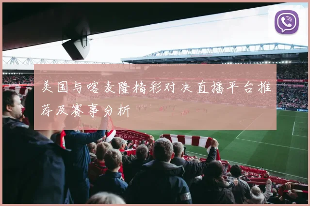 美国与喀麦隆精彩对决直播平台推荐及赛事分析