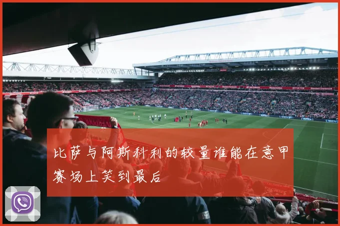 比萨与阿斯科利的较量谁能在意甲赛场上笑到最后