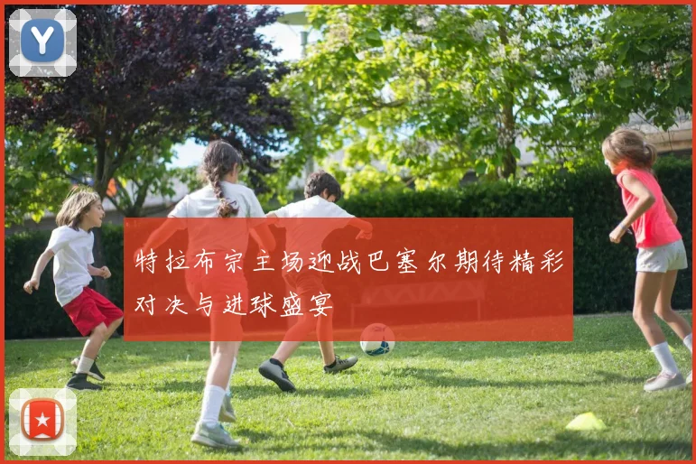 特拉布宗主场迎战巴塞尔期待精彩对决与进球盛宴