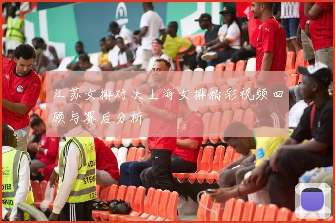 江苏女排对决上海女排精彩视频回顾与赛后分析