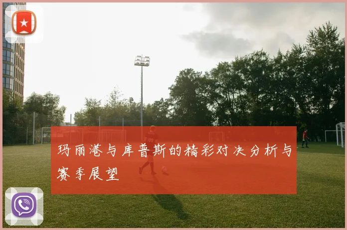 玛丽港与库普斯的精彩对决分析与赛季展望