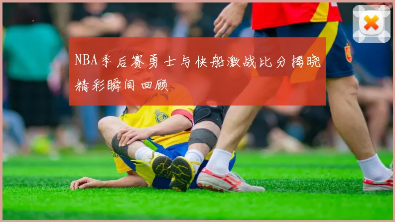 NBA季后赛勇士与快船激战比分揭晓精彩瞬间回顾