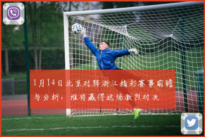1月14日北京对阵浙江精彩赛事前瞻与分析，谁将赢得这场激烈对决
