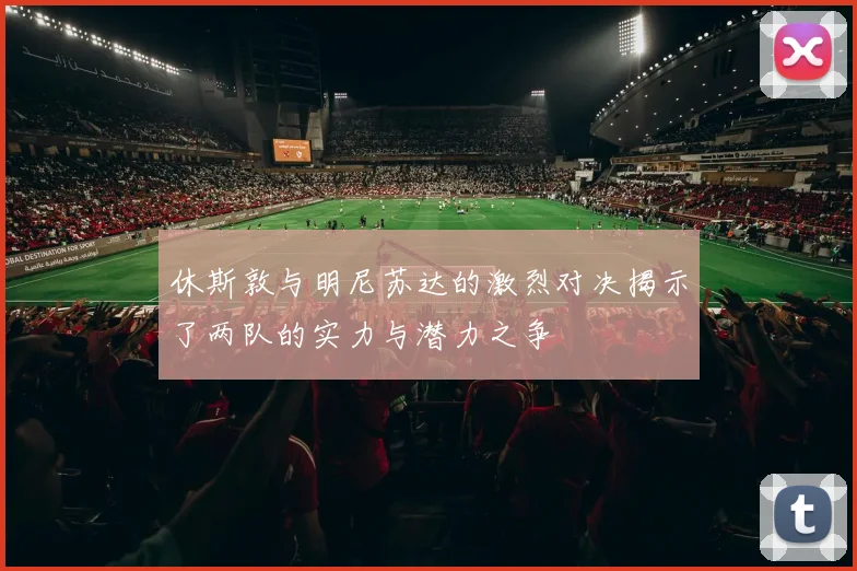 休斯敦与明尼苏达的激烈对决揭示了两队的实力与潜力之争
