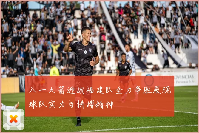 八一火箭迎战福建队全力争胜展现球队实力与拼搏精神