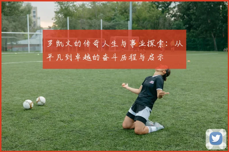罗凯文的传奇人生与事业探索：从平凡到卓越的奋斗历程与启示